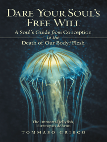 Dare Your Soul’s Free Will: A Soul’s Guide from Conception to the Death of Our Body/Flesh