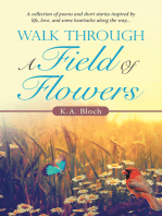 Walk Through a Field of Flowers: A Collection of Poems and Short Stories Inspired by Life, Love, and Some Heartache Along the Way...