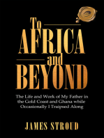 To Africa and Beyond: The Life and Work of My Father in the Gold Coast and Ghana While Occasionally I Traipsed Along