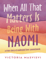 When All That Matters Is Being with Naomi: A True Story of Undivided Love Commitment.