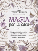 Magia per la casa: Una guida completa per la purificazione della casa con incensi, erbe, candele, rituali e incantesimi