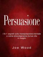 Persuasione: I 9+1 segreti sulla manipolazione mentale e come stravolgeranno la tua vita in meglio