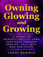 Owning Glowing and Growing A Guide to Manifesting Life Long Happiness through Healing, Self Love, and Positivity