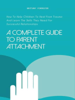 A Complete Guide to Parent Attachment How to Help Children to Heal From Trauma and Learn the Skills They Need for Successful Relationships