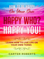 How To Be Happy On Your Own: Happy Who? Happy You - Learn How To Live Life On Your Own Terms