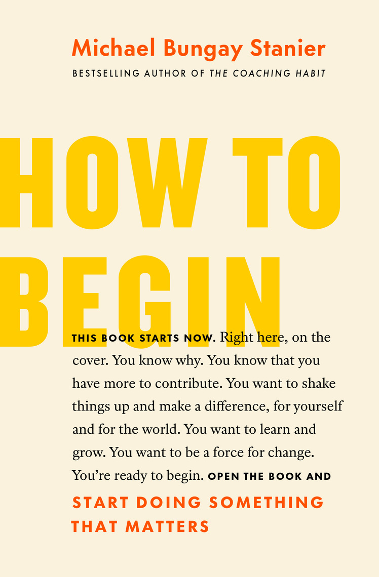 How to Begin: Start Doing Something That Matters by Michael Bungay
