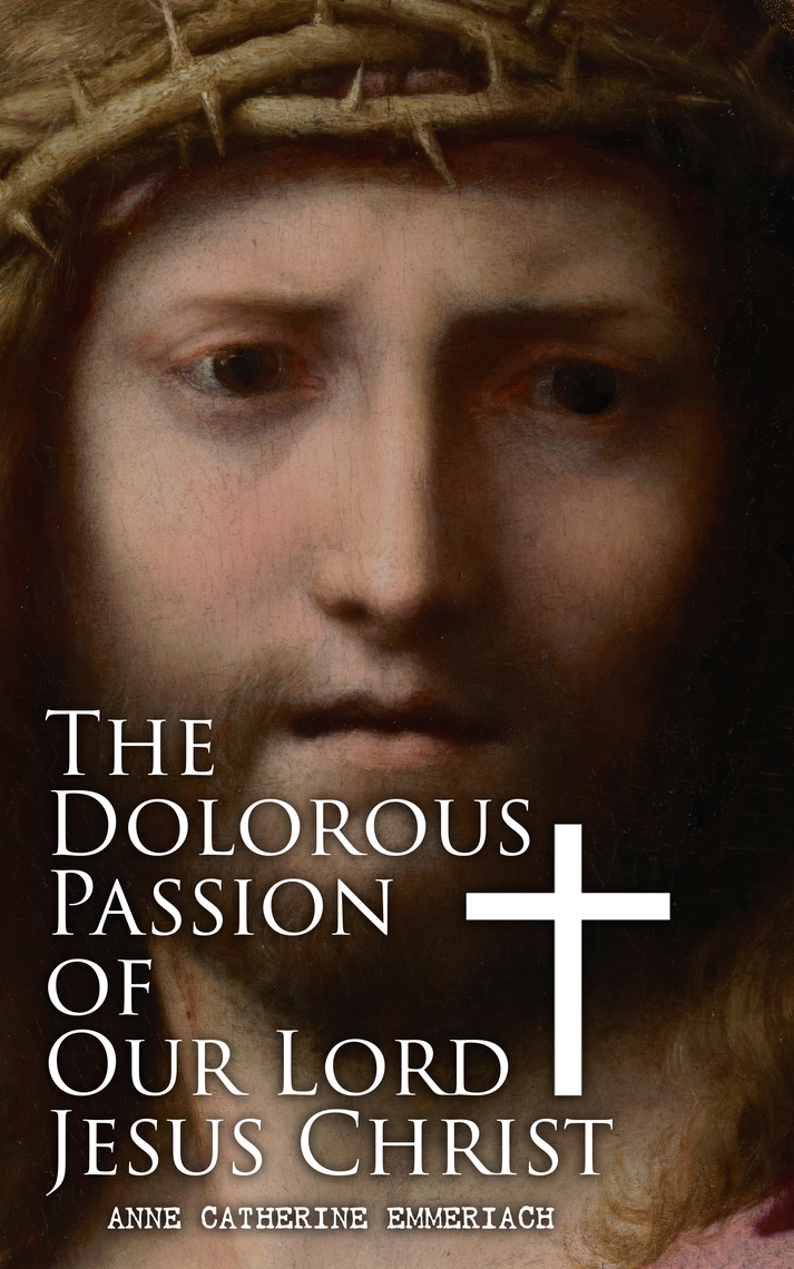 The Dolorous Passion of Our Lord Jesus Christ by Anne Catherine ...