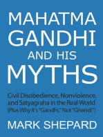 Mahatma Gandhi and His Myths: Civil Disobedience, Nonviolence, and Satyagraha in the Real World (Plus Why It's "Gandhi," Not "Ghandi")