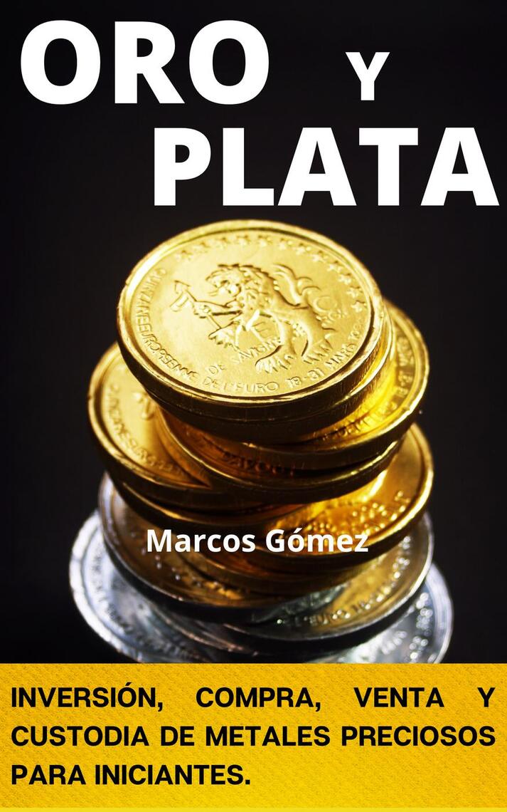 Oro y Plata, inversión, compra, venta y custodia de metales preciosos para  iniciantes de Marcos Gómez (Libro electrónico) Leer gratis durante 30 días