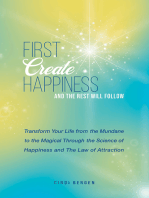 First Create Happiness and the Rest Will Follow: Transform your life from the mundane to the magical
