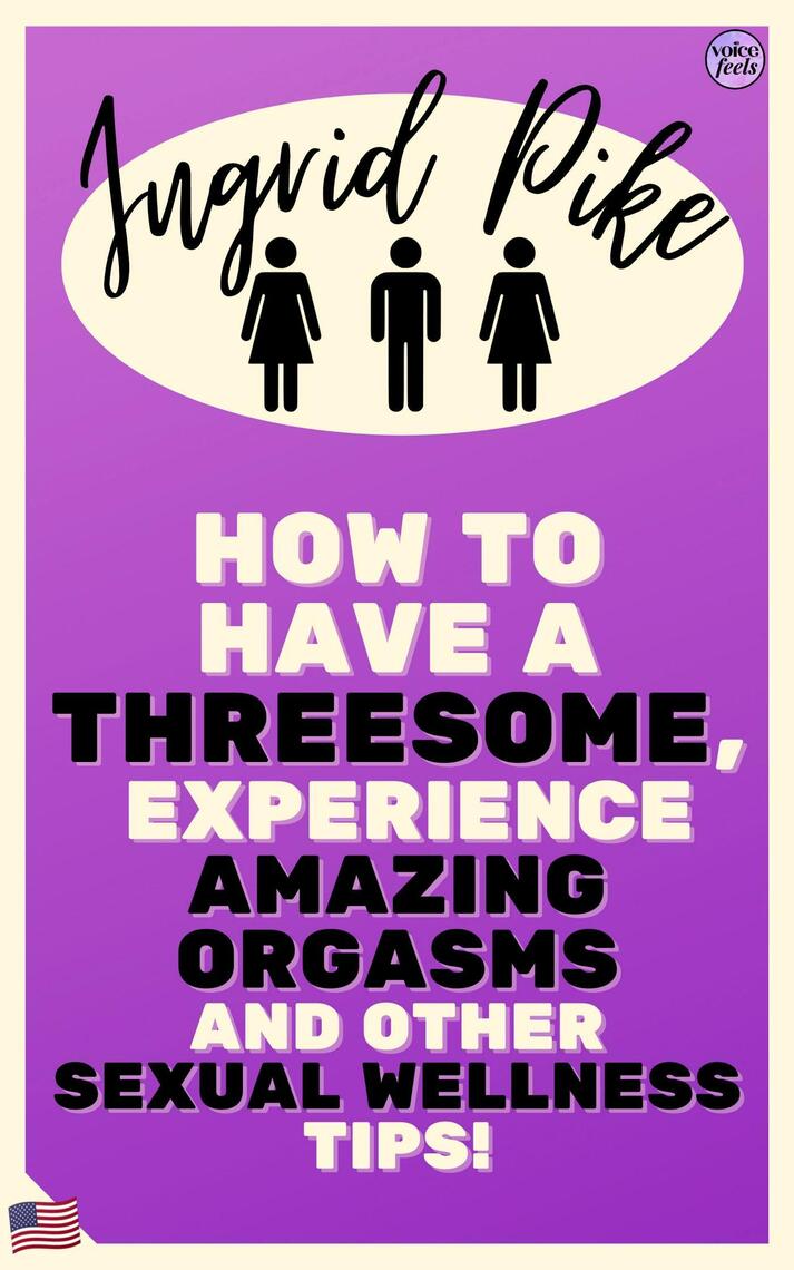 How To Have A Threesome, Experience Amazing Orgasms And Other Sexual Wellness Tips! by Ingrid Pike pic