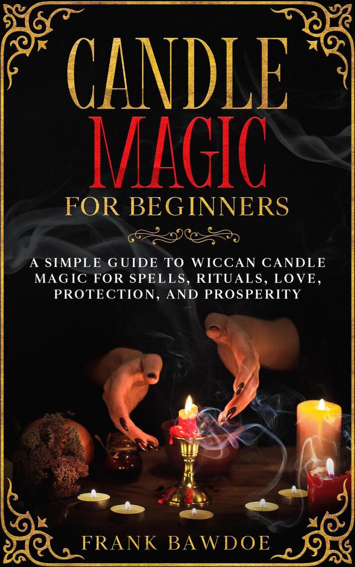 Candle Magic For Beginners A Simple Guide To Wiccan Candle Magic For Spells Rituals Love Protection And Prosperity By Frank Bawdoe Ebook Scribd