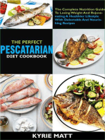 The Perfect Pescatarian Diet Cookbook; The Complete Nutrition Guide To Losing Weight And Rejuvenating A Healthier Lifestyle With Delectable And Nourishing Recipes