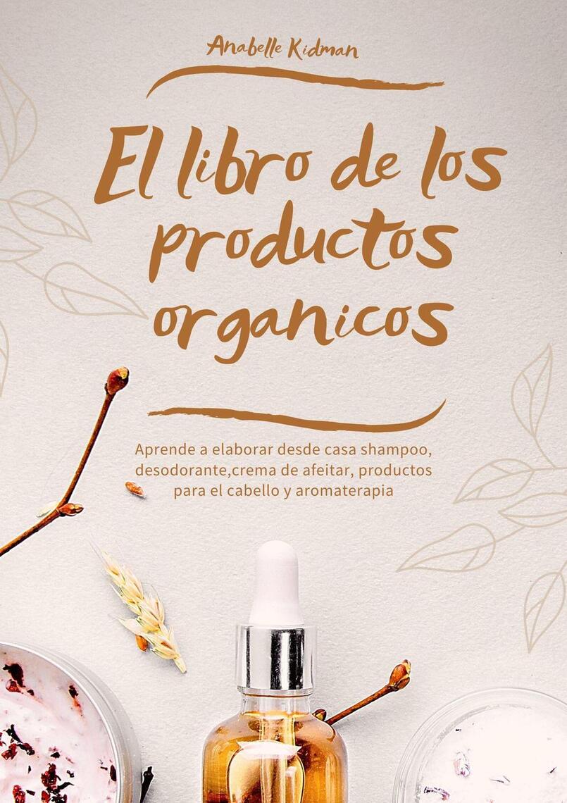 Lee El Libro de los Productos Orgánicos - Mas de 30 Recetas y Consejos Para  Hacer tu Propio Shampoo, Desodorante, Crema de afeitar, aromaterapia y más  de Anabelle Kidman - Libro electrónico | Scribd