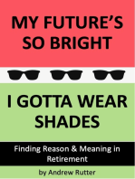 My Future's So Bright... I Gotta Wear Shades: A practical workbook including 18 fun but life changing exercises, a signature Goal Setting tool, Planning checklists and Bucket List ideas designed for those seeking reason and meaning in Retirement.