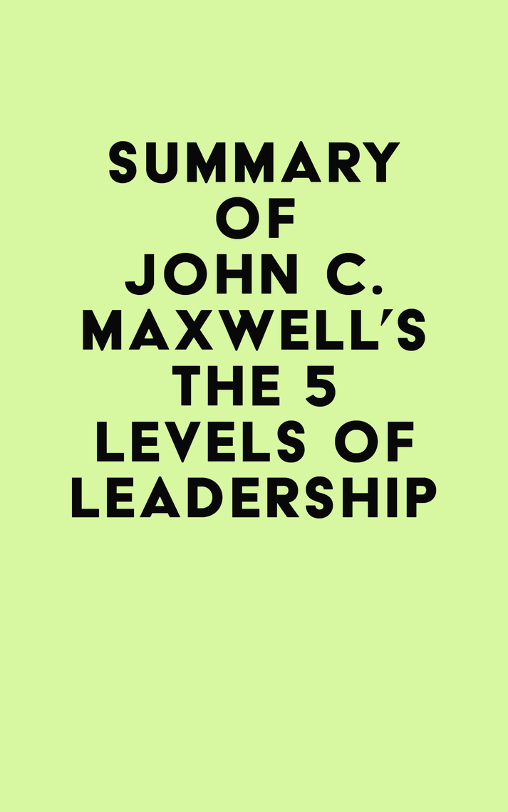 Summary of John C. Maxwell's The 5 Levels of Leadership by IRB Media