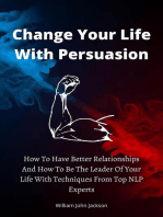 Change Your Life With Persuasion How To Have Better Relationships And How To Be The Leader Of Your Life With Techniques From Top NLP Experts