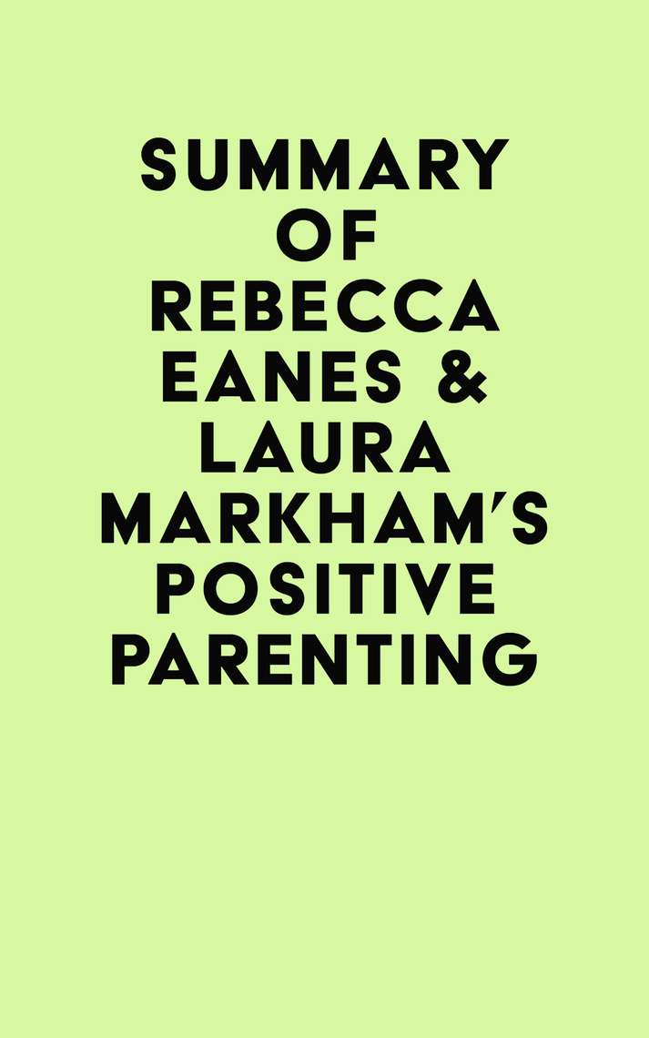 Summary of Rebecca Eanes and Laura Markhams Positive Parenting by IRB Media 