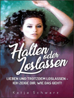 Halten oder Loslassen: Suchen, finden, halten, loslassen, lachen, glücklich sein, lieben, verlassen, trauern, glauben und immer wieder aufstehen……