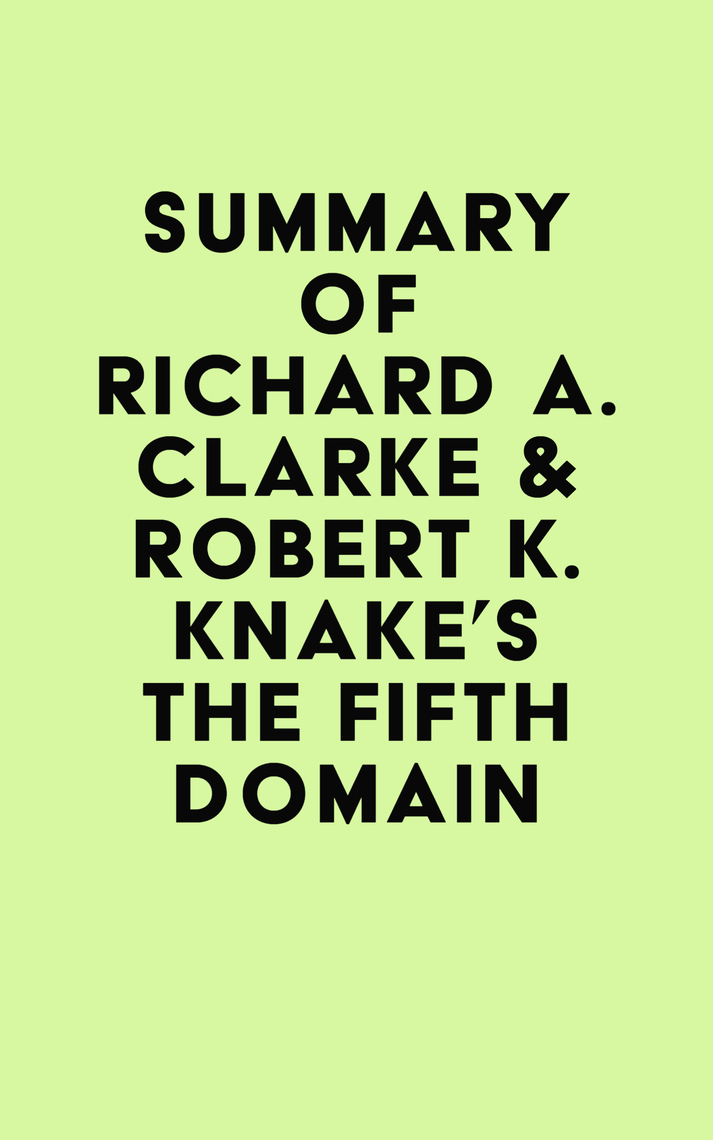 Summary of Richard A. Clarke & Robert K. Knake's The Fifth Domain by ...