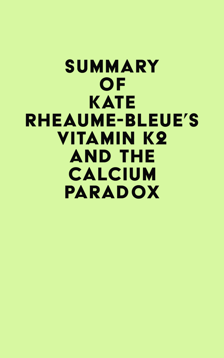 Summary of Kate RheaumeBleue's Vitamin K2 and the Calcium Paradox by