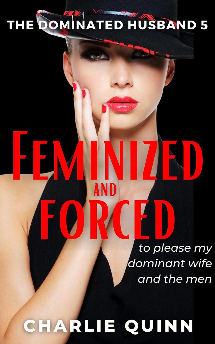 Feminized and Forced to Please My Dominant Wife and the Men by Charlie Quinn