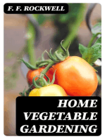 Home Vegetable Gardening: A Complete and Practical Guide to the Planting and Care of All Vegetables, Fruits and Berries Worth Growing for Home Use