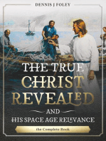 The True Christ Revealed, and His Space Age Relevance, the Complete Book.