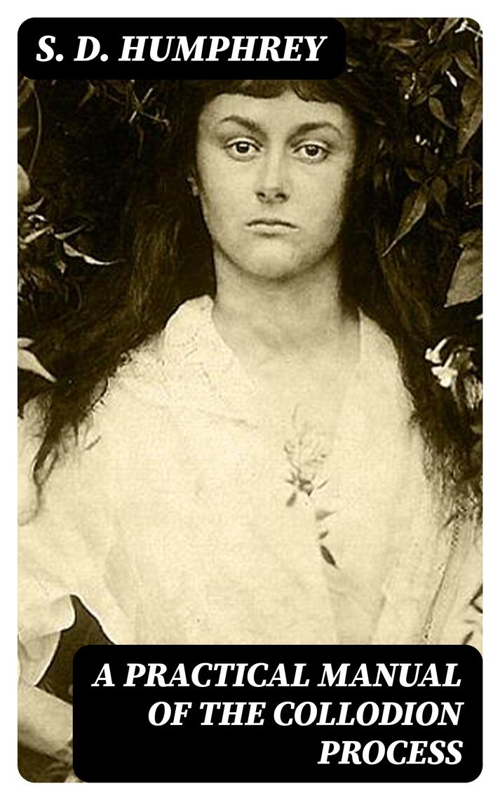A Practical Manual of the Collodion Process by S. D. Humphrey - Ebook ...