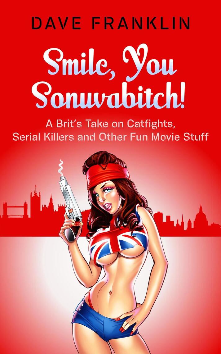 Smile, You Sonuvabitch! A Brits Take on Catfights, Serial Killers and Other Fun Movie Stuff by Dave Franklin picture