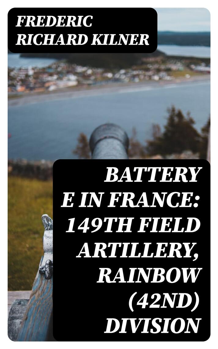 Battery E in France: 149th Field Artillery, Rainbow (42nd) Division by ...