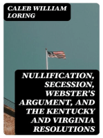 Nullification, Secession, Webster's Argument, and the Kentucky and Virginia Resolutions: Considered in Reference to the Constitution and Historically