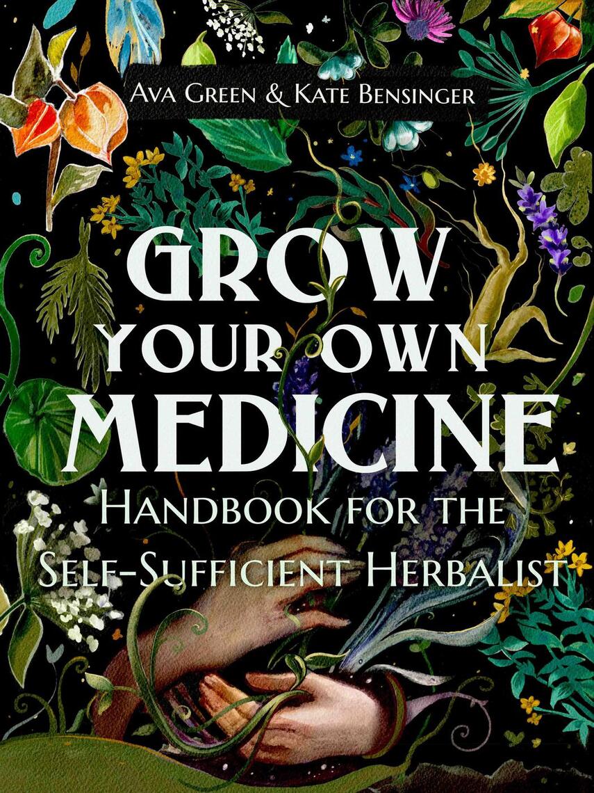 Grow Your Own Medicine: Handbook for the Self-Sufficient Herbalist by Ava  Green, Kate Bensinger - Ebook | Scribd