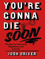 You’re Gonna Die Soon: The Key to Unlocking Happiness and Success