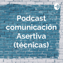 Podcast comunicación Asertiva (técnicas)