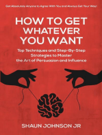 How to Get Whatever You Want: Top Techniques and Step-By-Step Strategies to Master the Art of Persuasion and Influence