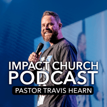 Impact Church Podcast With Pastor Travis Hearn