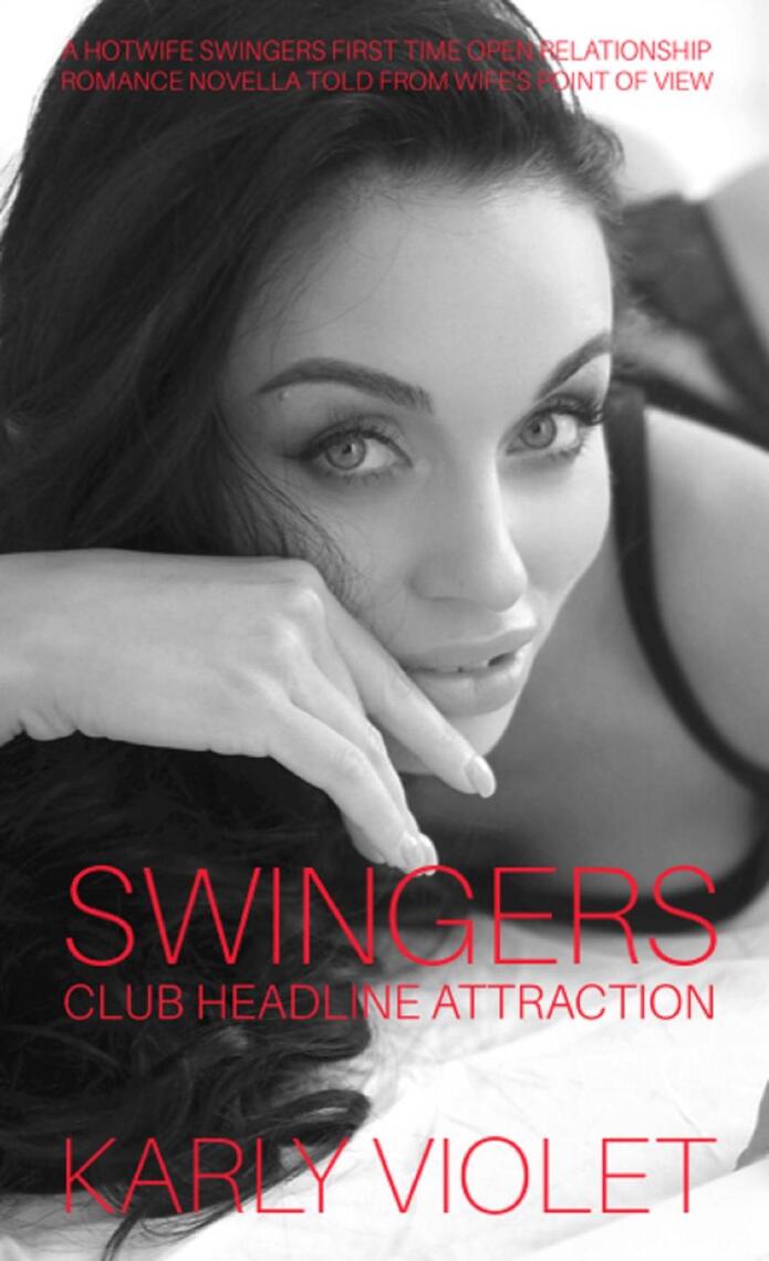Swingers Club Headline Attraction - A Hotwife Swingers First Time Open Relationship Romance Novella Told From Wifes Point Of View by Karly Violet 