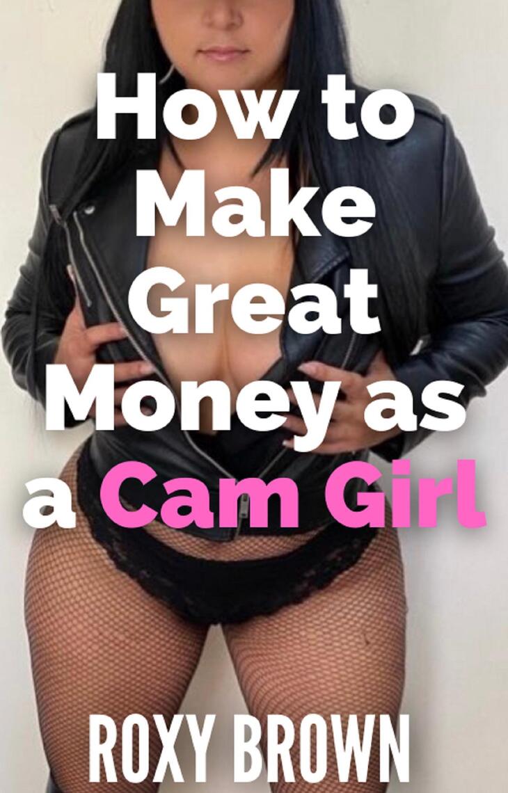How to Make Great Money as a Cam Girl by Roxy Brown