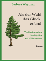 Als der Wald das Glück erfand: Von Stadtmenschen, Nachtigallen und Wildschweinen