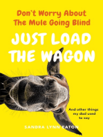 Don't Worry About The Mule Going Blind Just Load The Wagon: And other things my dad used to say.