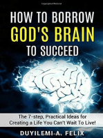 How to Borrow God’s Brain to Succeed.: The 7-Step, Practical Ideas for Creating a Life You Can't Wait to Live
