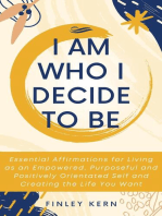 I Am Who I Decide to Be: Essential Affirmations for Living as an Empowered, Purposeful and Positively Orientated Self and Creating the Life You Want