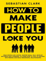 How To Make People Like You: Read People Like A Book, Master Small Talk, Develop Influence and Charisma, to Learn How to Talk to Anyone, Win Friends and Build Meaningful Relationships.