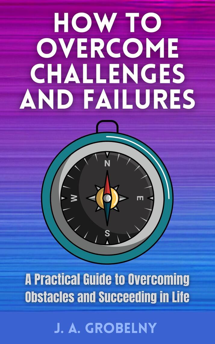 How to Overcome Challenges and Failures. A Practical Guide to ...