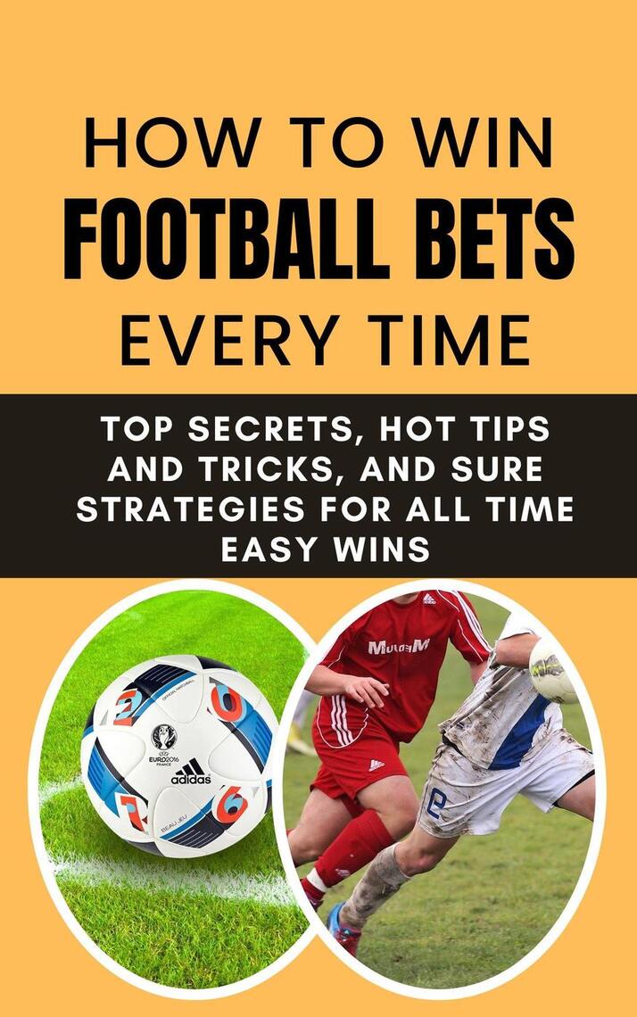 How to Win Football Bets Every Time: Top Secrets, Hot Tips and
