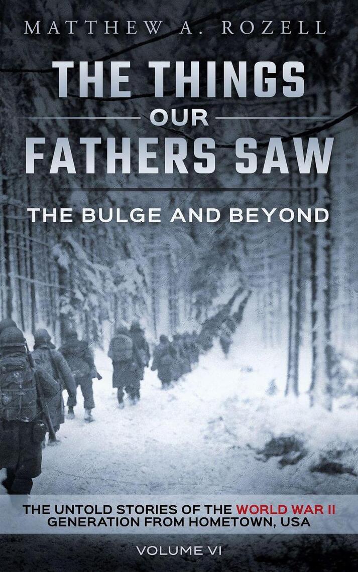 The Bulge And Beyond: The Things Our Fathers Saw—The Untold Stories of ...
