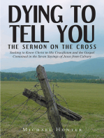 Dying to Tell You: The Sermon on the Cross: Seeking to Know Christ in His Crucifixion and the Gospel Contained in the Seven Sayings of Jesus from Calvary