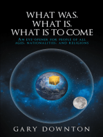 What Was, What Is, What Is To Come: An eye-opener for people of all ages, nationalities, and religions