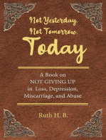 Not Yesterday, Not Tomorrow, Today: A Book on NOT GIVING UP in  Loss, Depression, Miscarriage, and Abuse